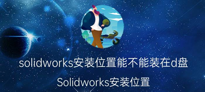 solidworks安装位置能不能装在d盘 Solidworks安装位置